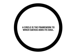 A circle is the framework to
which Saevus adds its soul.
 