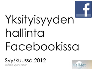 Yksityisyyden
hallinta
Facebookissa
Syyskuussa 2012
Jaakko Sannemann
 