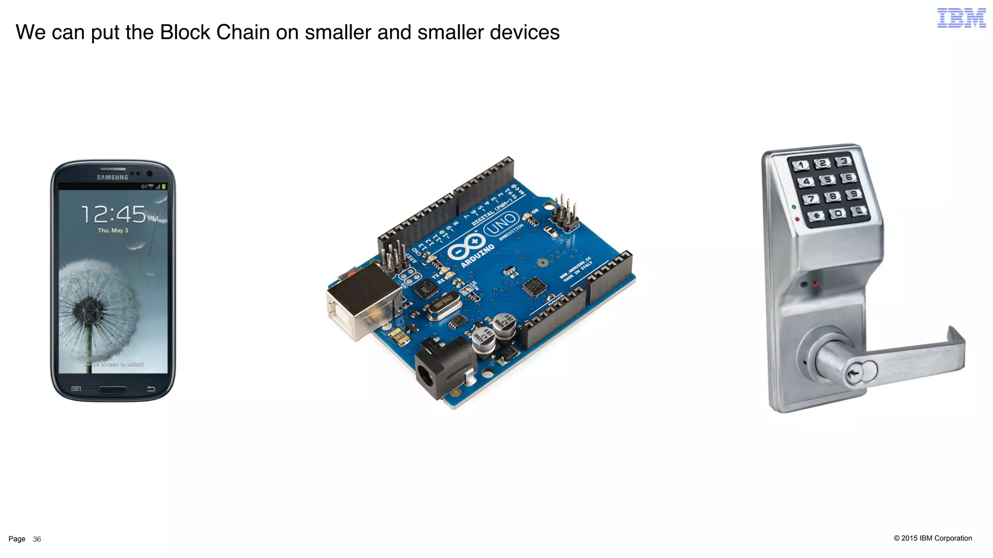© 2015 IBM CorporationPage
We can put the Block Chain on smaller and smaller devices
36
 