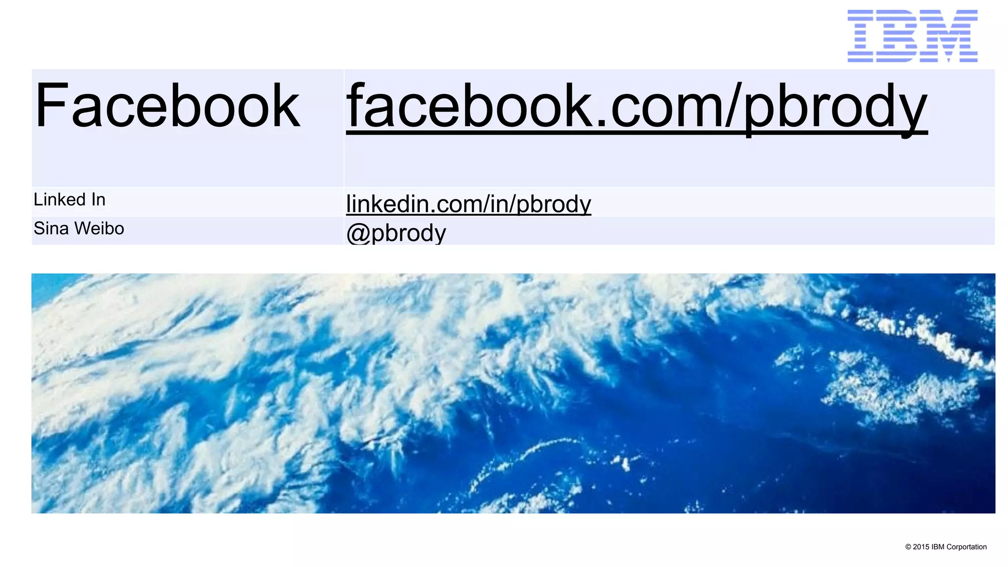 © 2015 IBM Corportation
Facebook facebook.com/pbrody
Linked In linkedin.com/in/pbrody
Sina Weibo @pbrody
 