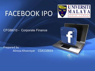 1
FACEBOOK IPO
CFGB610 - Corporate Finance
Prepared by :
Alireza Khosroyar CGA110033
 