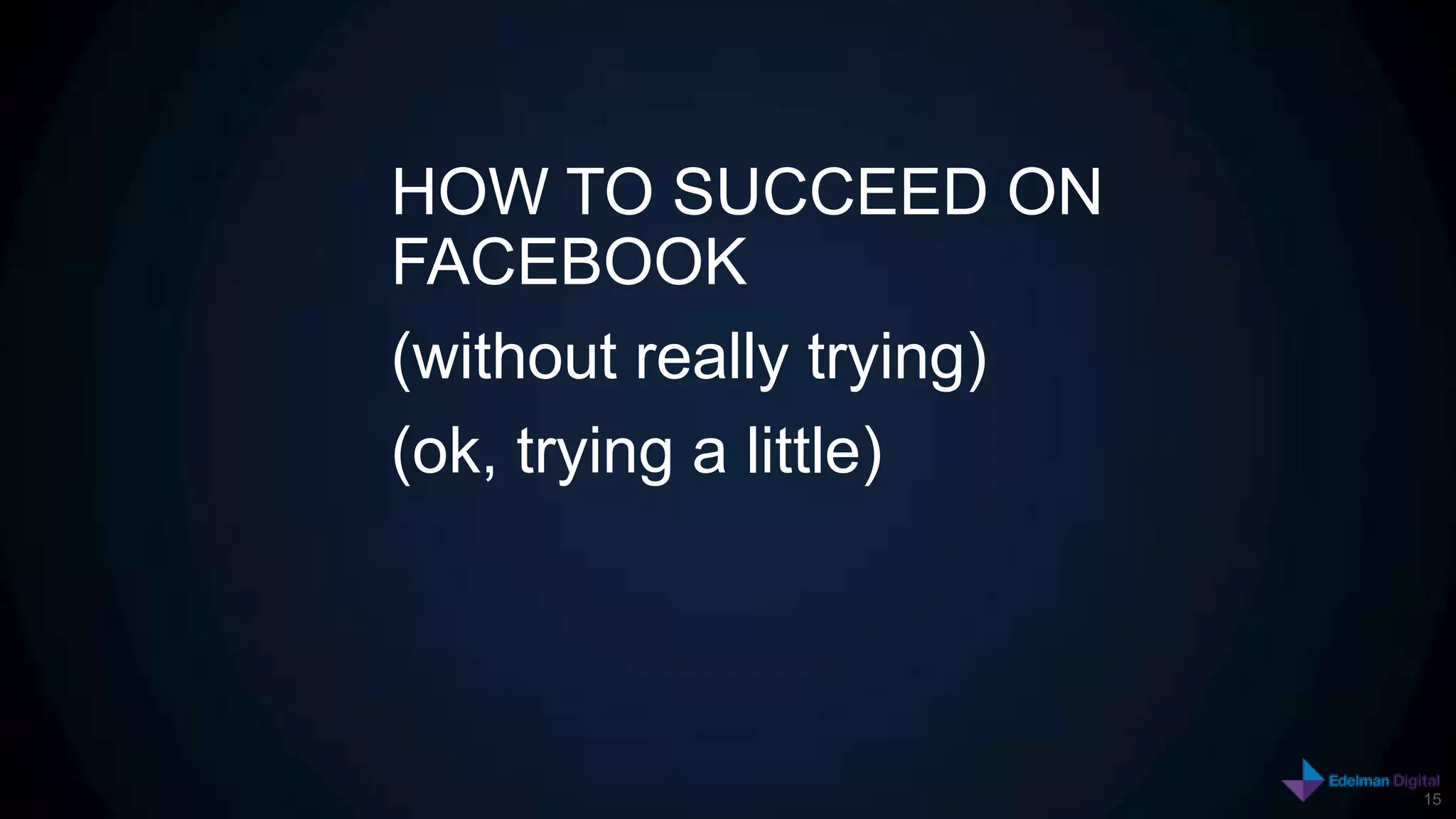 HOW TO SUCCEED ON
FACEBOOK
(without really trying)
(ok, trying a little)




                          15
 