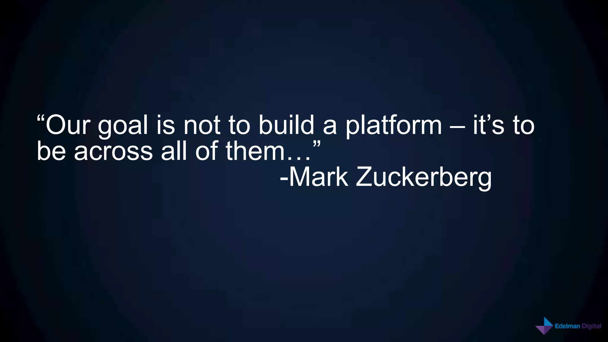 “Our goal is not to build a platform – it’s to
be across all of them…”
                     -Mark Zuckerberg
 