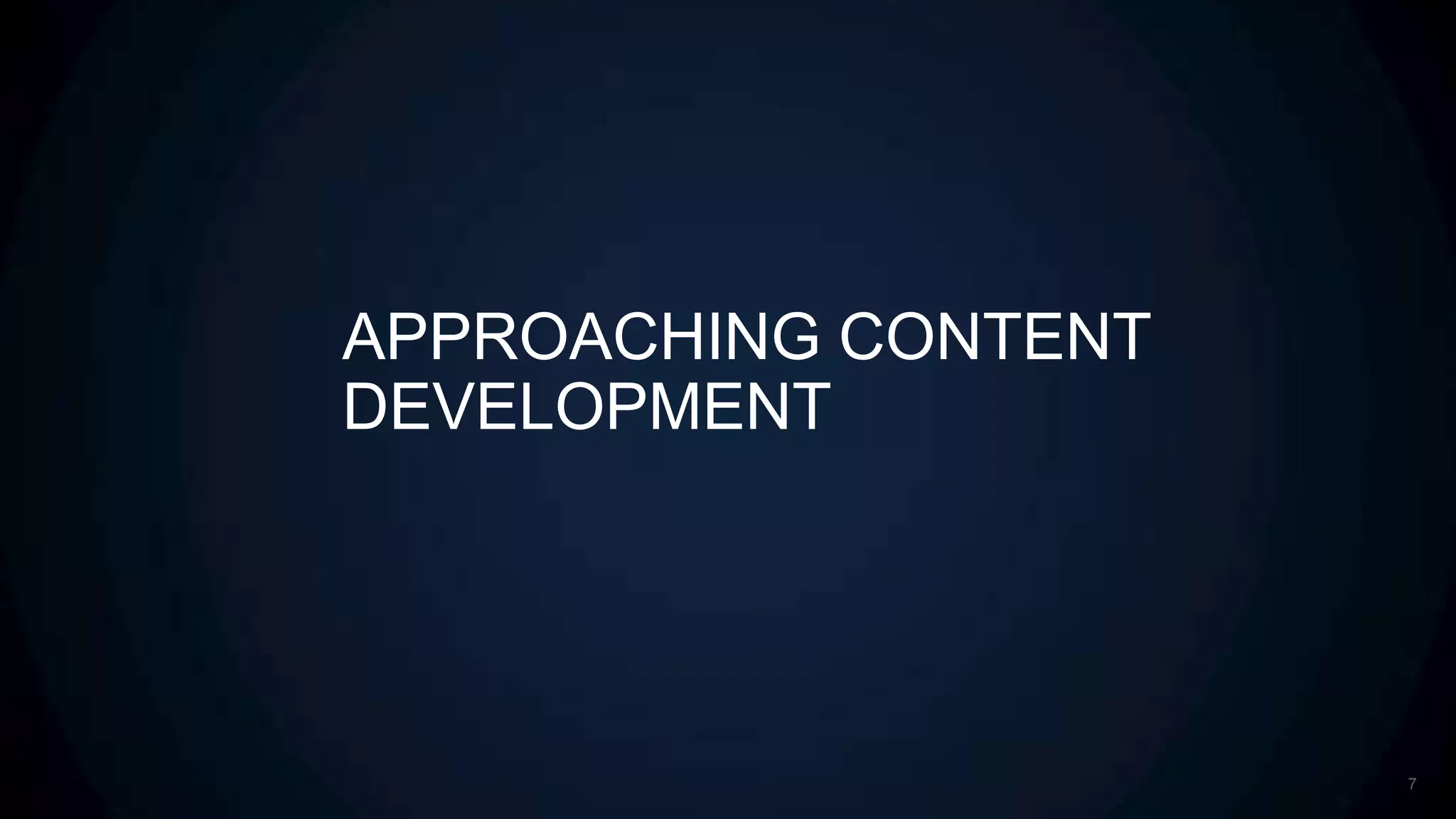 APPROACHING CONTENT
DEVELOPMENT




                      7
 