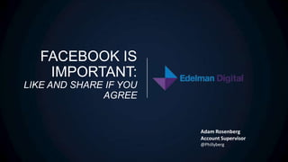 FACEBOOK IS
    IMPORTANT:
LIKE AND SHARE IF YOU
              AGREE


                        Adam Rosenberg
                        Account Supervisor
                        @Phillyberg
 