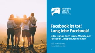 Facebookisttot! 
LanglebeFacebook!
OderwarumauchDudieMachteiner
FacebookGruppenutzensolltest
social media travel day
Frankfurt, 25. Oktober 2018
1
 