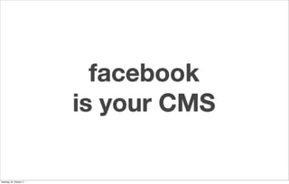 facebook
                          is your CMS

Samstag, 29. Oktober 11
 