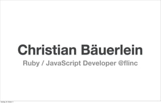 Christian Bäuerlein
                          Ruby / JavaScript Developer @ﬂinc




Samstag, 29. Oktober 11
 