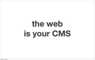 the web
                          is your CMS

Samstag, 29. Oktober 11
 