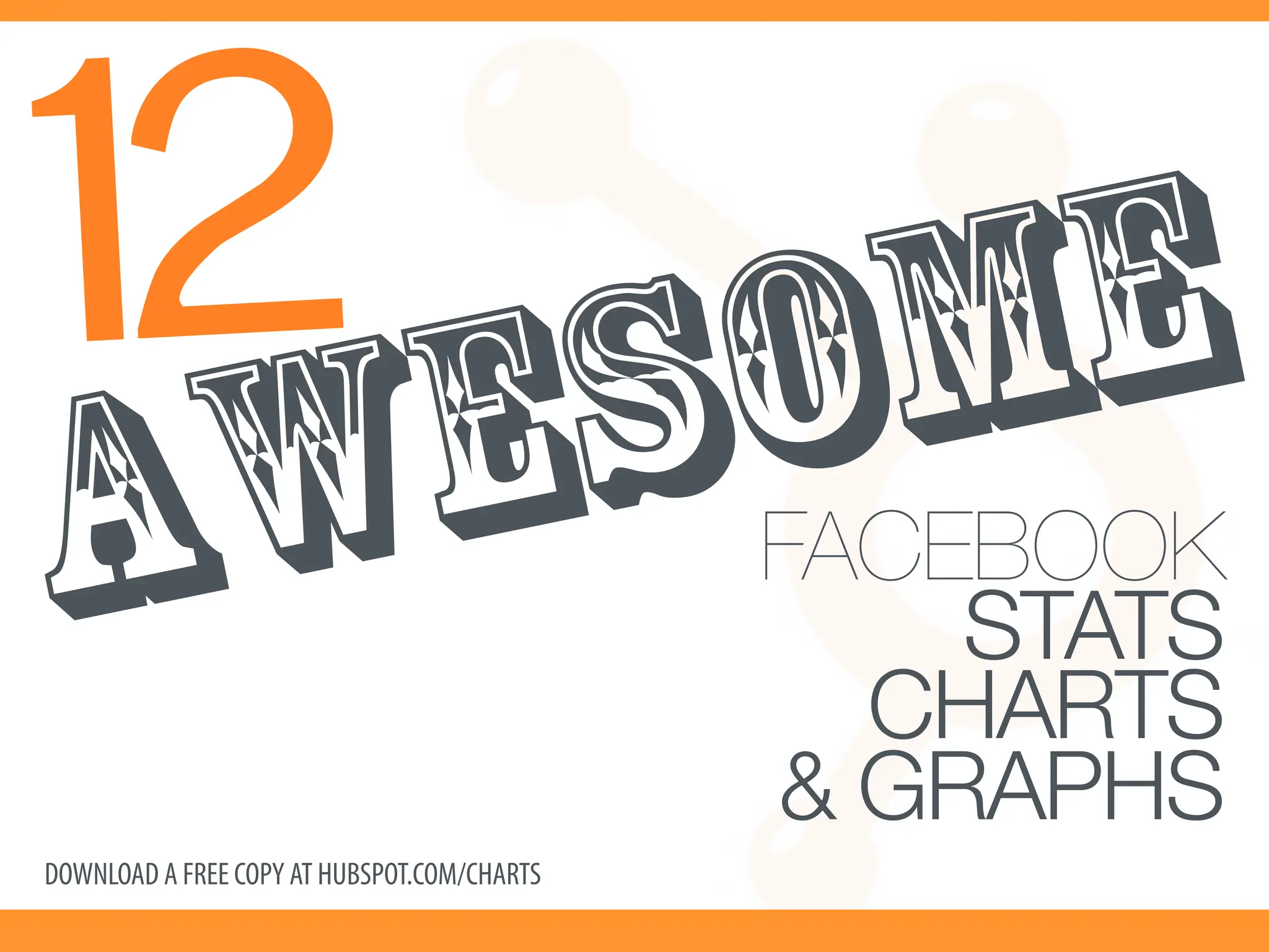 12 ESOME
A W                                          FACEBOOK!
                                                 STATS!
                                               CHARTS !
                                             & GRAPHS!
DOWNLOAD A FREE COPY AT HUBSPOT.COM/CHARTS            
 