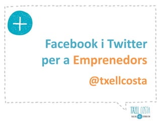 Facebook i Twitter
per a Emprenedors
@txellcosta
 