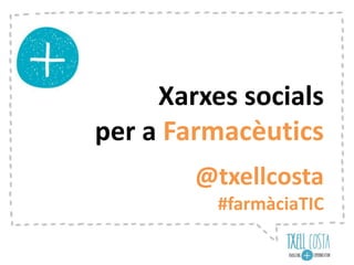 Xarxes socials 
per a Farmacèutics 
@txellcosta 
#farmàciaTIC 
 