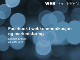 Facebook i webkommunikasjon og markedsføring Kenneth Eriksen 28. april 2011 