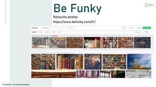 Be Funky
https://www.befunky.com/fr/
Facebook – je me perfectionne
Retouche photos
 