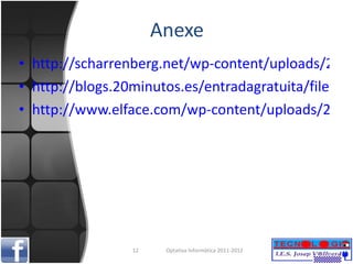 Anexe http://scharrenberg.net/wp-content/uploads/2011/01/facebook.jpg http://blogs.20minutos.es/entradagratuita/files/army-facebook.jpg http://www.elface.com/wp-content/uploads/2011/02/me-gusta-facebook.jpg Optativa Informàtica 2011-2012 