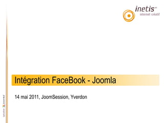 Intégration FaceBook - Joomla
14 mai 2011, JoomSession, Yverdon
 