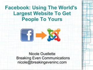 Facebook: Using The World's
   Largest Website To Get
      People To Yours




           Nicole Ouellette
    Breaking Even Communications
    nicole@breakingeveninc.com
 