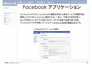 Facebook アプリケーション
                   Facebook APIにより、Facebookの機能を利用した独自サービスを構築可能。
                   開発したアプリをFacebookに登録すれ...