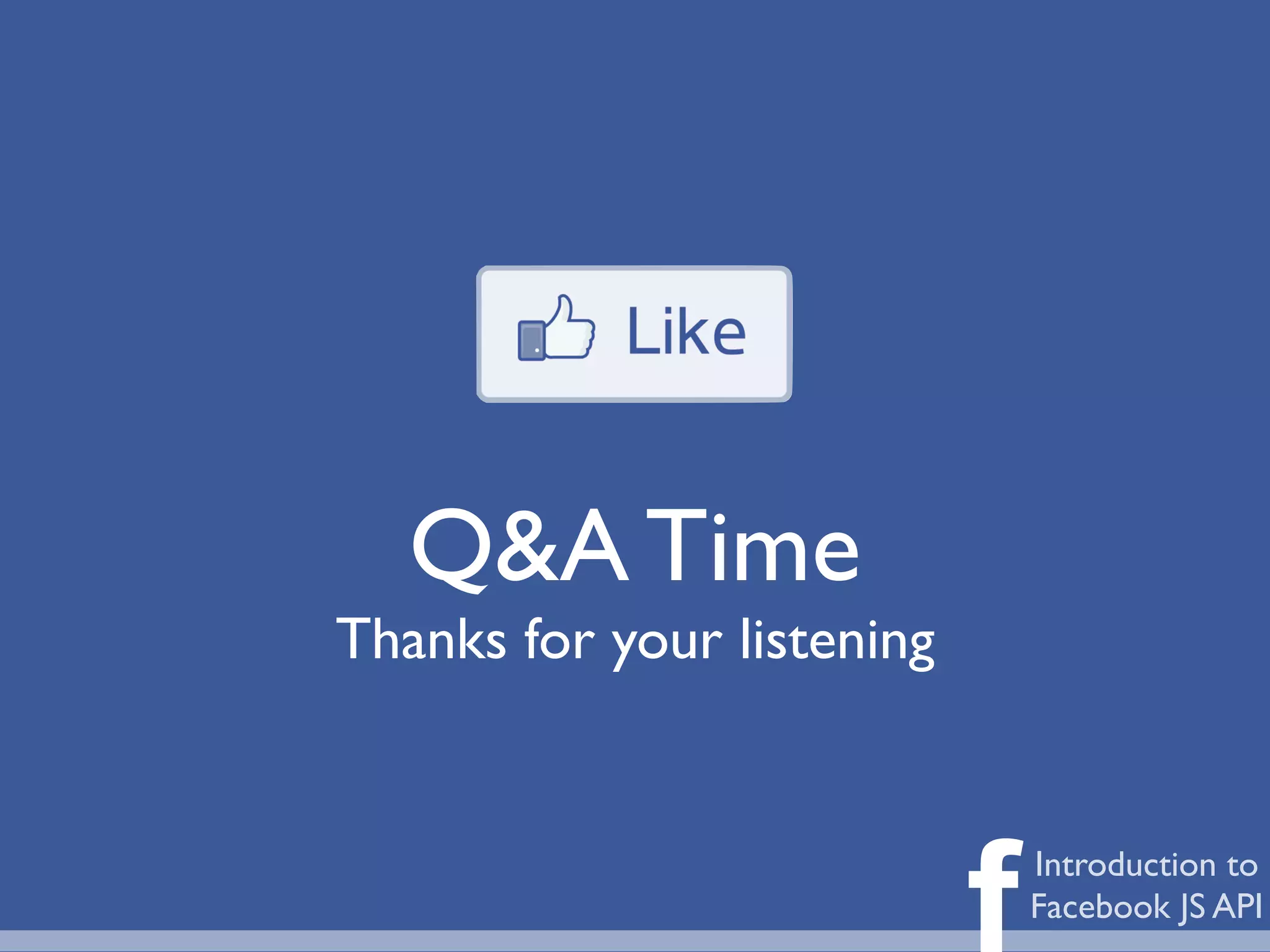 Q&A Time
Thanks for your listening



                            f   Introduction to
                                Facebook JS API
 
