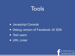 Tools

• Javascript Console
• Debug version of Facebook JS SDK
• Test users
• URL Linter

                              f   Introduction to
                                  Facebook JS API
 
