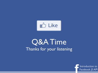 Q&A Time
Thanks for your listening



                            f   Introduction to
                                Facebook JS API
 