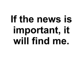 If the news is important, it will find me. 