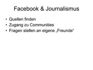 Facebook & Journalismus Quellen finden Zugang zu Communities Fragen stellen an eigene „Freunde“ 