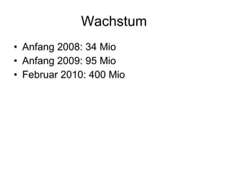 Wachstum Anfang 2008: 34 Mio Anfang 2009: 95 Mio Februar 2010: 400 Mio 