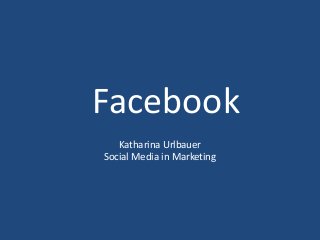 Facebook
Katharina Urlbauer
Social Media in Marketing

 
