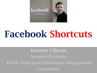 Facebook Shortcuts
            Kannan Vijayan
            Assistant Professor
KGiSL Institute of Information Management
                Coimbatore
 