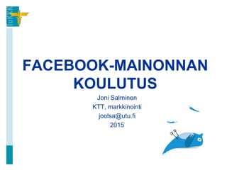 FACEBOOK-MAINONNAN
KOULUTUS
Joni Salminen
KTT, markkinointi
joolsa@utu.fi
2015
 