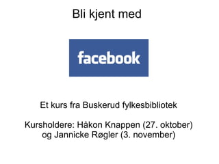 Bli kjent med




   Et kurs fra Buskerud fylkesbibliotek

Kursholdere: Håkon Knappen (27. oktober)
    og Jannicke Røgler (3. november)
 