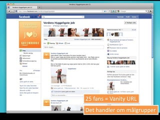 25 fans = Vanity URL
Det handler om målgrupper
 