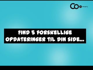 Find 5 forskellige
opdateringer til din side…
 