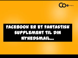 Facebook er et fantastisk
   supplement til din
      nyhedsmail…
 