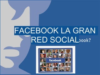 FACEBOOK LA GRAN
   RED SOCIAL
 