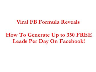 Viral FB Formula Reveals

How To Generate Up to 350 FREE
  Leads Per Day On Facebook!
 