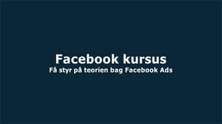 Facebook kursus
Få styr på teorien bag Facebook Ads
 