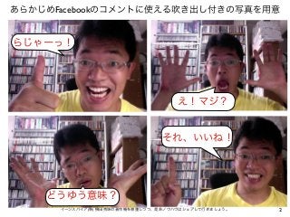 2イーンスパイア(株) 横田秀珠の著作権を尊重しつつ、是非ノウハウはシェアして行きましょう。
あらかじめFacebookのコメントに使える吹き出し付きの写真を用意
らじゃーっ！
え！マジ？
どうゆう意味？
それ、いいね！
 