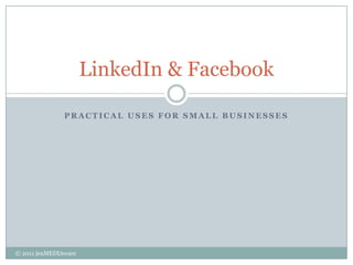 Practical uses for small businesses LinkedIn & Facebook © 2011 jenMEDIAware 