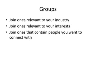 Groups
• Join ones relevant to your industry
• Join ones relevant to your interests
• Join ones that contain people you want to
  connect with
 