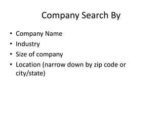 Company Search By
•   Company Name
•   Industry
•   Size of company
•   Location (narrow down by zip code or
    city/state)
 