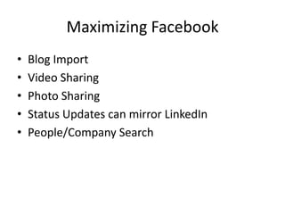 Maximizing Facebook
•   Blog Import
•   Video Sharing
•   Photo Sharing
•   Status Updates can mirror LinkedIn
•   People/Company Search
 