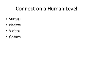Connect on a Human Level
•   Status
•   Photos
•   Videos
•   Games
 