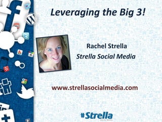 Leveraging the Big 3!
Rachel Strella
Strella Social Media
www.strellasocialmedia.com
 