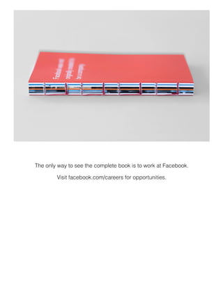 The only way to see the complete book is to work at Facebook.
Visit for opportunities.
facebook.com/careers
 
