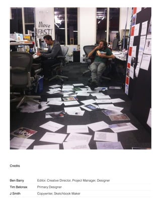 Credits
Ben Barry Editor, Creative Director, Project Manager, Designer
Tim Belonax Primary Designer
J Smith Copywriter, Sketchbook Maker
 