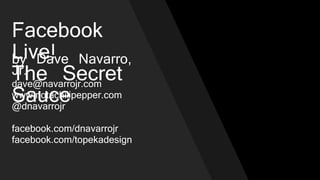 Facebook Live!
The Secret
Sauce
by Dave Navarro, Jr.
dave@navarrojr.com
@dnavarrojr
fb.me/TechGuruDave
www.notachilipepper.com
 