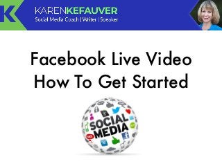 Facebook Live Video
How To Get Started
 