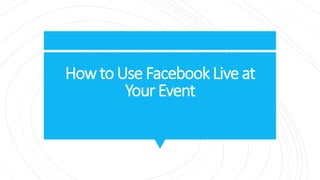 Howto Use Facebook Live at
Your Event
 